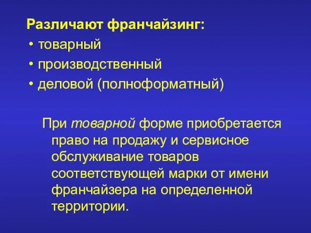 Различают франчайзинг: товарный производственный деловой (полноформатный) При товарной форме приобретается право