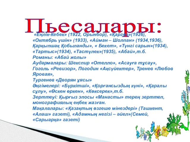 Пьесалары: «Еңлік-Кебек» (1922, Орынбор), «Қаргөз»(1926), «Октябрь үшін» (1933), «Айман – Шолпан»