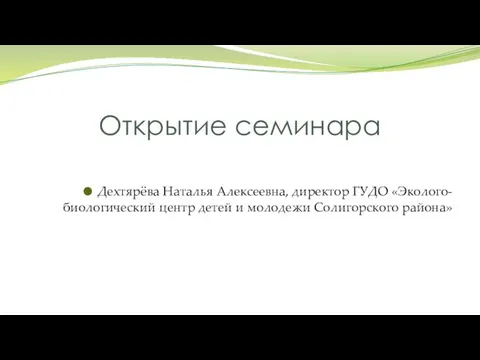 Открытие семинара Дехтярёва Наталья Алексеевна, директор ГУДО «Эколого-биологический центр детей и молодежи Солигорского района»