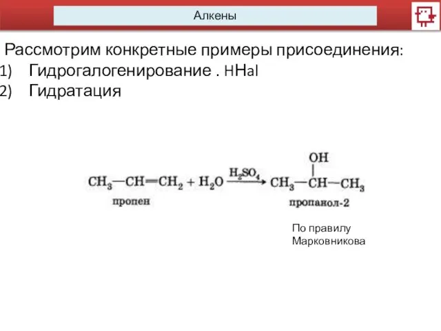 Алкены Рассмотрим конкретные примеры присоединения: Гидрогалогенирование . HНal Гидратация По правилу Марковникова