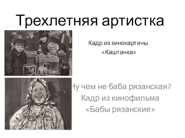 Трехлетняя артистка Кадр из кинокартины «Каштанка» Ну чем не баба рязанская? Кадр из кинофильма «Бабы рязанские»