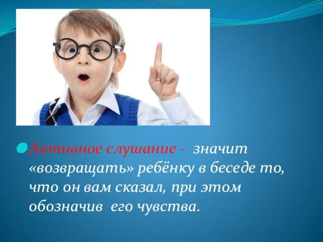 Активное слушание - значит «возвращать» ребёнку в беседе то, что он