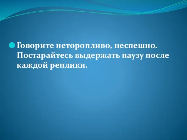 Говорите неторопливо, неспешно. Постарайтесь выдержать паузу после каждой реплики.