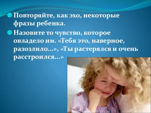 Повторяйте, как эхо, некоторые фразы ребенка. Назовите то чувство, которое овладело