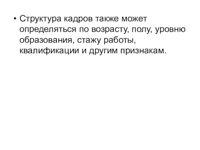 Структура кадров также может определяться по возрасту, полу, уровню образования, стажу работы, квалификации и другим признакам.