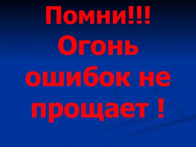 Помни!!! Огонь ошибок не прощает !