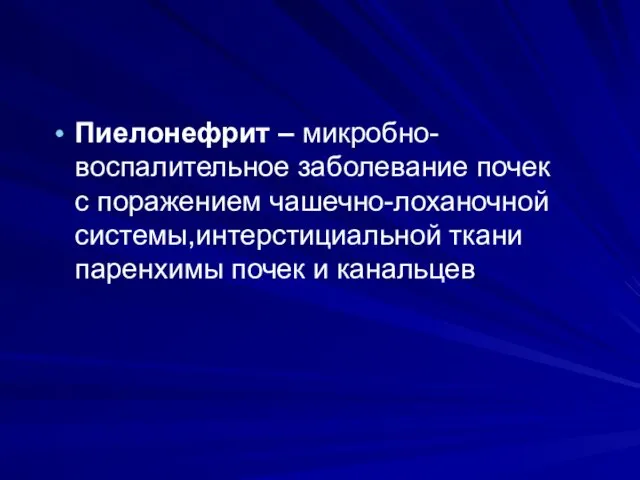 Пиелонефрит – микробно-воспалительное заболевание почек с поражением чашечно-лоханочной системы,интерстициальной ткани паренхимы почек и канальцев