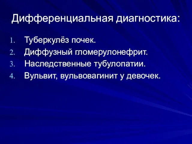 Дифференциальная диагностика: Туберкулёз почек. Диффузный гломерулонефрит. Наследственные тубулопатии. Вульвит, вульвовагинит у девочек.