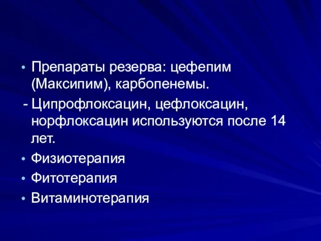 Препараты резерва: цефепим (Максипим), карбопенемы. - Ципрофлоксацин, цефлоксацин, норфлоксацин используются после 14 лет. Физиотерапия Фитотерапия Витаминотерапия