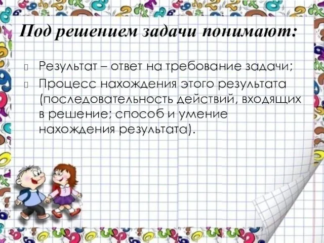 Под решением задачи понимают: Результат – ответ на требование задачи; Процесс