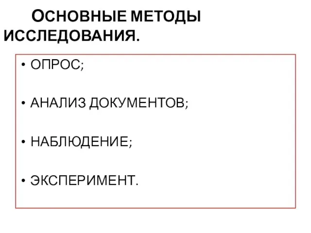 ОСНОВНЫЕ МЕТОДЫ ИССЛЕДОВАНИЯ. ОПРОС; АНАЛИЗ ДОКУМЕНТОВ; НАБЛЮДЕНИЕ; ЭКСПЕРИМЕНТ.