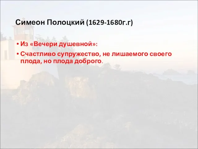 Симеон Полоцкий (1629-1680г.г) Из «Вечери душевной»: Счастливо супружество, не лишаемого своего плода, но плода доброго.