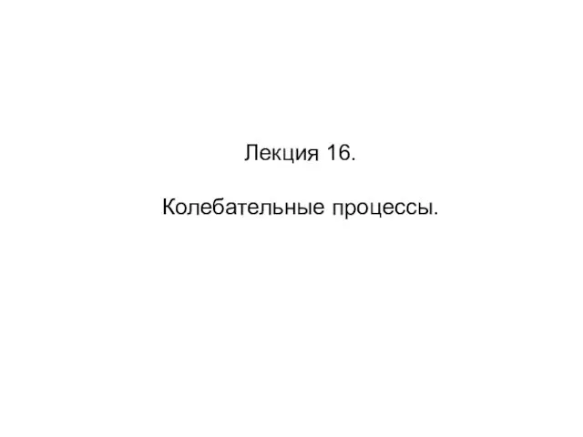 Колебательные процессы. Лекция 16