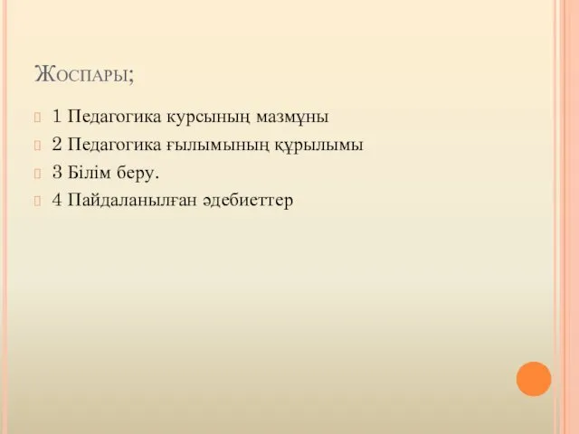 Жоспары; 1 Педагогика курсының мазмұны 2 Педагогика ғылымының құрылымы 3 Білім беру. 4 Пайдаланылған әдебиеттер