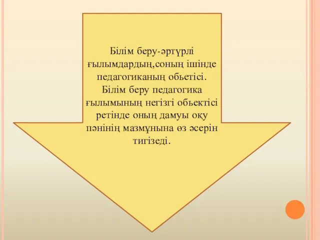 Білім беру-әртүрлі ғылымдардың,соның ішінде педагогиканың обьетісі.Білім беру педагогика ғылымының негізгі обьектісі