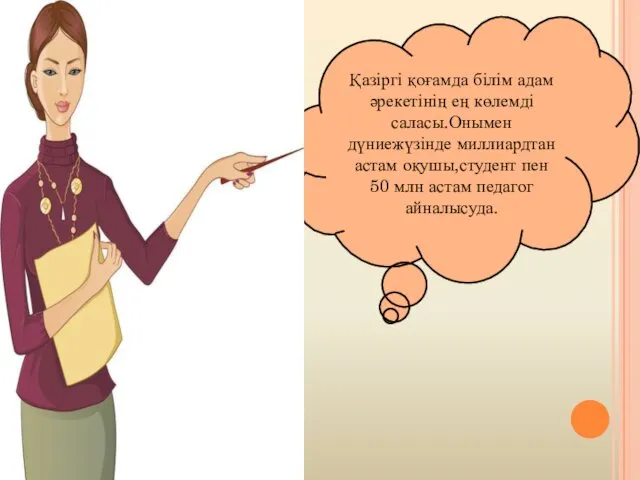 Қазіргі қоғамда білім адам әрекетінің ең көлемді саласы.Онымен дүниежүзінде миллиардтан астам