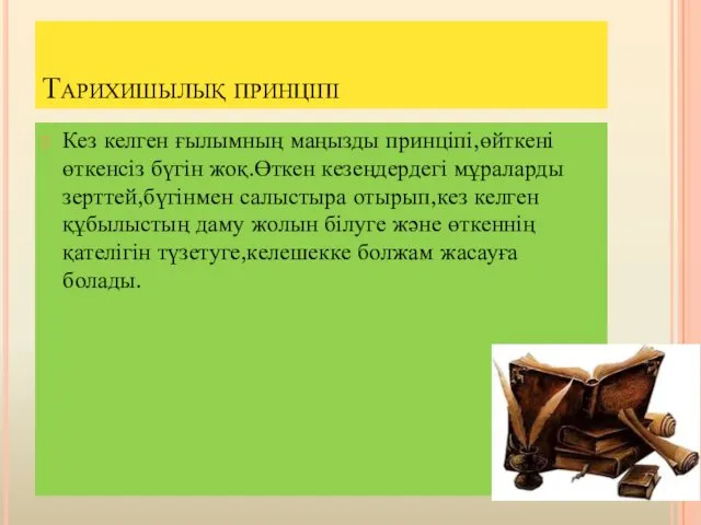 Тарихишылық принціпі Кез келген ғылымның маңызды принціпі,өйткені өткенсіз бүгін жоқ.Өткен кезеңдердегі