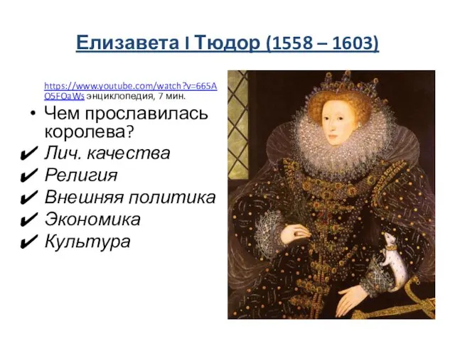 Елизавета I Тюдор (1558 – 1603) https://www.youtube.com/watch?v=665AO5FOaWs энциклопедия, 7 мин. Чем