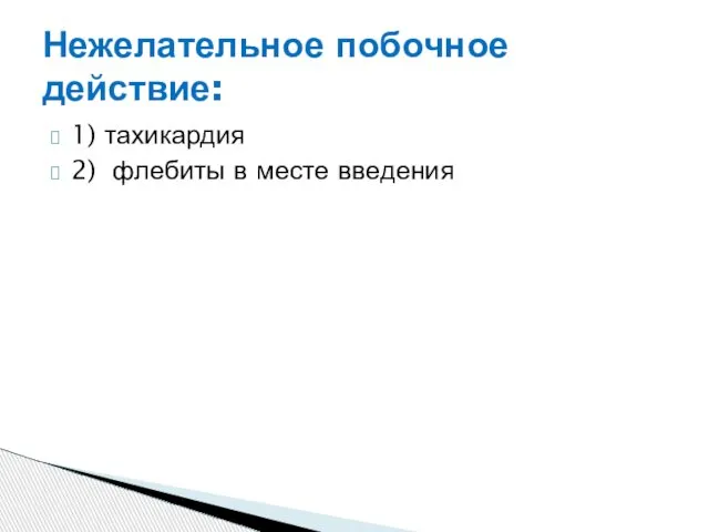 1) тахикардия 2) флебиты в месте введения Нежелательное побочное действие: