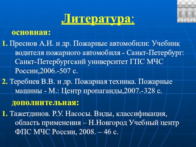 Литература: основная: 1. Преснов А.И. и др. Пожарные автомобили: Учебник водителя