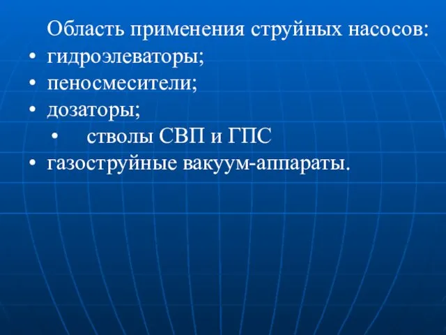 Область применения струйных насосов: гидроэлеваторы; пеносмесители; дозаторы; стволы СВП и ГПС газоструйные вакуум-аппараты.