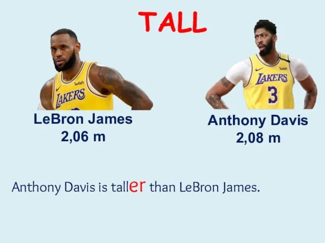 LeBron James 2,06 m Anthony Davis 2,08 m Anthony Davis is taller than LeBron James. TALL