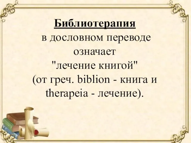 Библиотерапия в дословном переводе означает "лечение книгой" (от греч. biblion - книга и theraрeia - лечение).