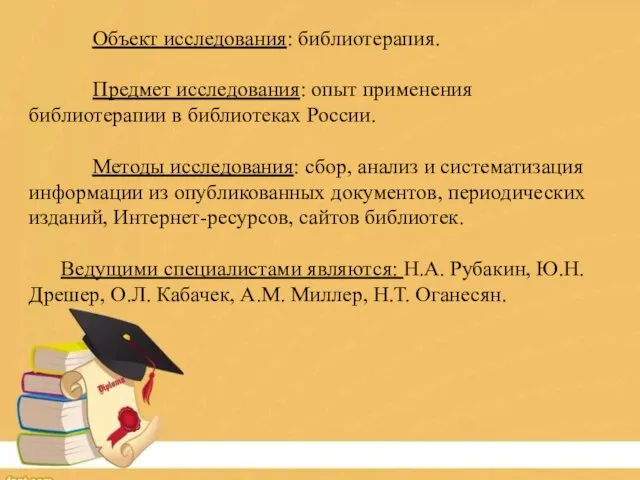 Объект исследования: библиотерапия. Предмет исследования: опыт применения библиотерапии в библиотеках России.