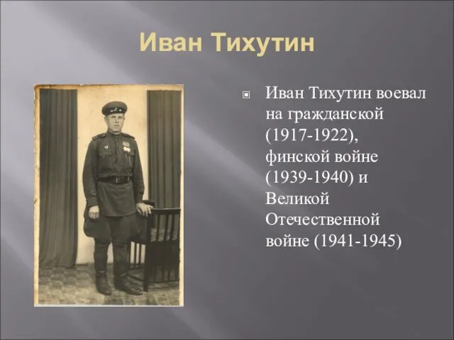 Иван Тихутин Иван Тихутин воевал на гражданской (1917-1922), финской войне (1939-1940) и Великой Отечественной войне (1941-1945)