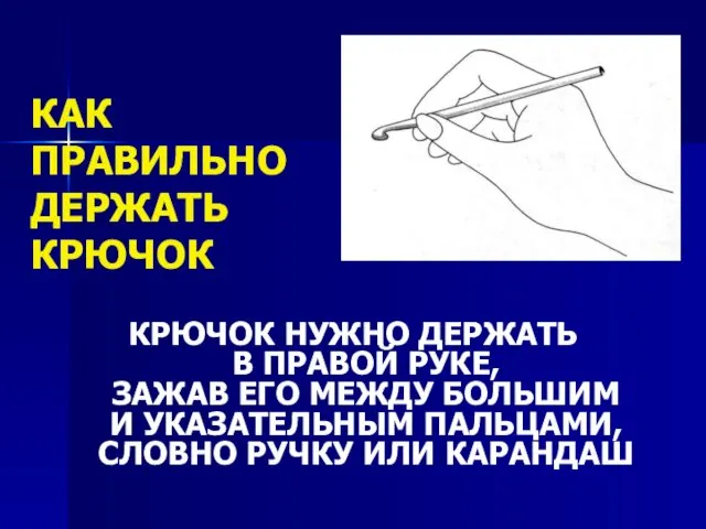 КАК ПРАВИЛЬНО ДЕРЖАТЬ КРЮЧОК КРЮЧОК НУЖНО ДЕРЖАТЬ В ПРАВОЙ РУКЕ, ЗАЖАВ