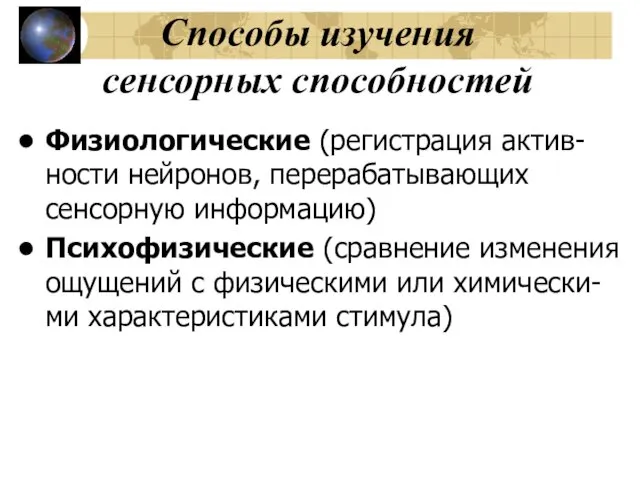 Способы изучения сенсорных способностей Физиологические (регистрация актив-ности нейронов, перерабатывающих сенсорную информацию)