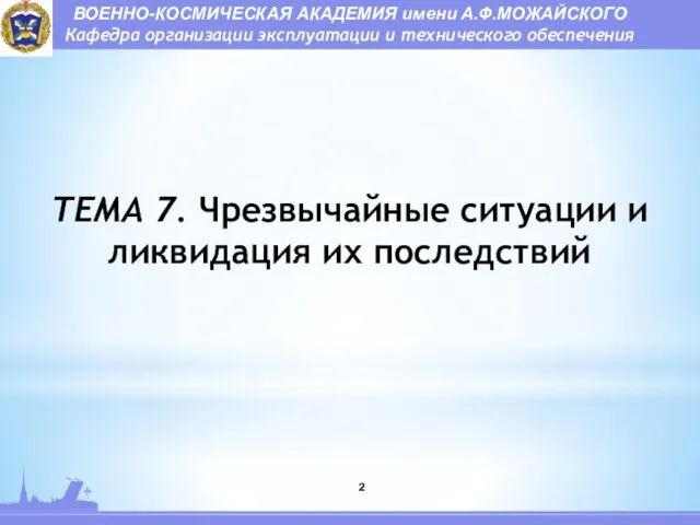 ТЕМА 7. Чрезвычайные ситуации и ликвидация их последствий ВОЕННО-КОСМИЧЕСКАЯ АКАДЕМИЯ имени