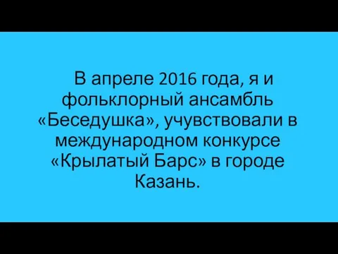 В апреле 2016 года, я и фольклорный ансамбль «Беседушка», учувствовали в