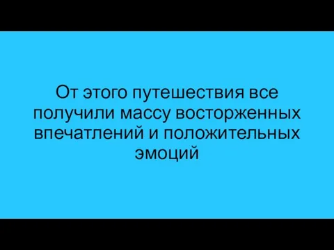 От этого путешествия все получили массу восторженных впечатлений и положительных эмоций