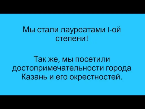 Мы стали лауреатами I-ой степени! Так же, мы посетили достопримечательности города Казань и его окрестностей.