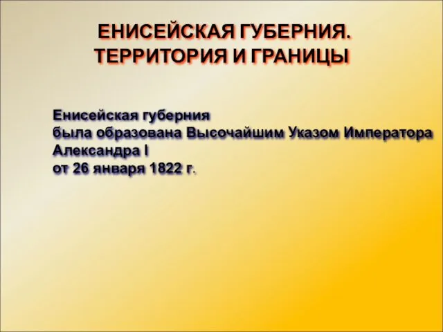 ЕНИСЕЙСКАЯ ГУБЕРНИЯ. ТЕРРИТОРИЯ И ГРАНИЦЫ Енисейская губерния была образована Высочайшим Указом