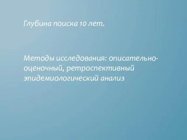 Глубина поиска 10 лет. Методы исследования: описательно- оценочный, ретроспективный эпидемиологический анализ