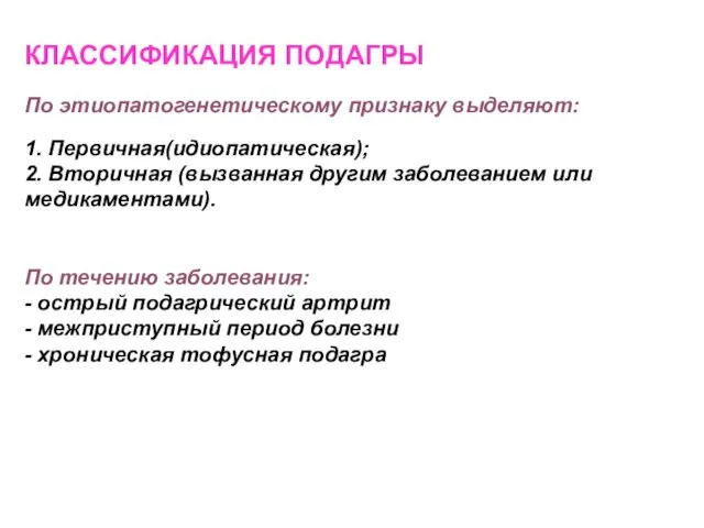 КЛАССИФИКАЦИЯ ПОДАГРЫ По этиопатогенетическому признаку выделяют: 1. Первичная(идиопатическая); 2. Вторичная (вызванная