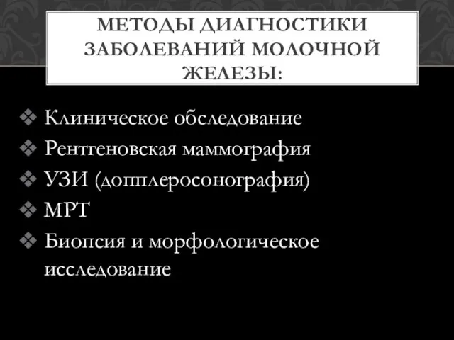 Клиническое обследование Рентгеновская маммография УЗИ (допплеросонография) МРТ Биопсия и морфологическое исследование МЕТОДЫ ДИАГНОСТИКИ ЗАБОЛЕВАНИЙ МОЛОЧНОЙ ЖЕЛЕЗЫ: