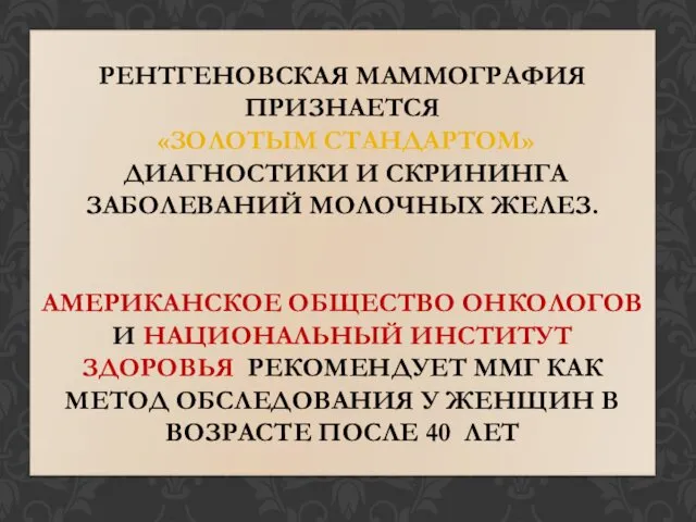 РЕНТГЕНОВСКАЯ МАММОГРАФИЯ ПРИЗНАЕТСЯ «ЗОЛОТЫМ СТАНДАРТОМ» ДИАГНОСТИКИ И СКРИНИНГА ЗАБОЛЕВАНИЙ МОЛОЧНЫХ ЖЕЛЕЗ.