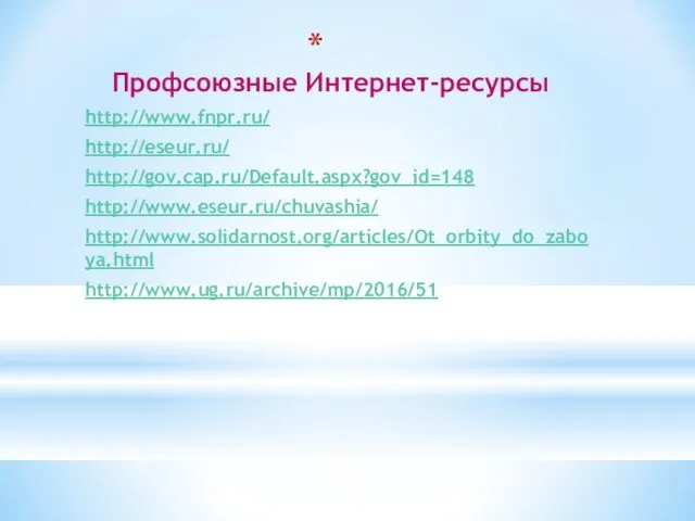 Профсоюзные Интернет-ресурсы http://www.fnpr.ru/ http://eseur.ru/ http://gov.cap.ru/Default.aspx?gov_id=148 http://www.eseur.ru/chuvashia/ http://www.solidarnost.org/articles/Ot_orbity_do_zaboya.html http://www.ug.ru/archive/mp/2016/51