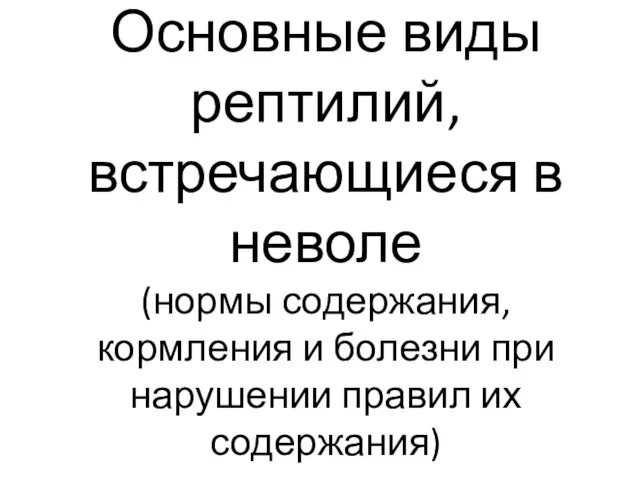 Основные виды рептилий, встречающиеся в неволе (нормы содержания, кормления и болезни при нарушении правил их содержания)