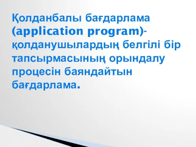 Қолданбалы бағдарлама (application program)- қолданушылардың белгілі бір тапсырмасының орындалу процесін баяндайтын бағдарлама.