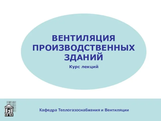 Кафедра Теплогазоснабжения и Вентиляции ВЕНТИЛЯЦИЯ ПРОИЗВОДСТВЕННЫХ ЗДАНИЙ Курс лекций