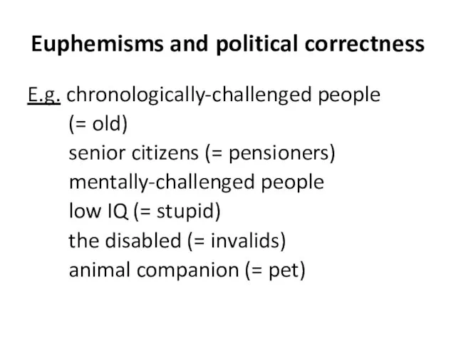 Euphemisms and political correctness E.g. chronologically-challenged people (= old) senior citizens