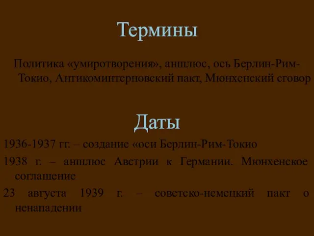 Термины Политика «умиротворения», аншлюс, ось Берлин-Рим-Токио, Антикоминтерновский пакт, Мюнхенский сговор Даты