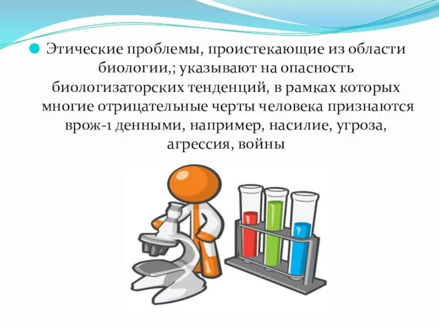 Этические проблемы, проистекающие из области биологии,; указывают на опасность биологизаторских тенденций,