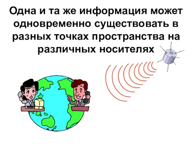 Одна и та же информация может одновременно существовать в разных точках пространства на различных носителях