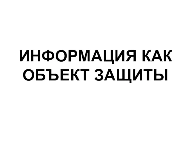 ИНФОРМАЦИЯ КАК ОБЪЕКТ ЗАЩИТЫ