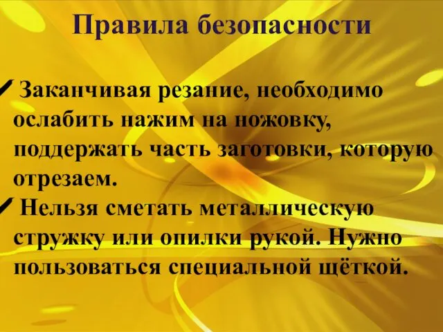 Заканчивая резание, необходимо ослабить нажим на ножовку, поддержать часть заготовки, которую